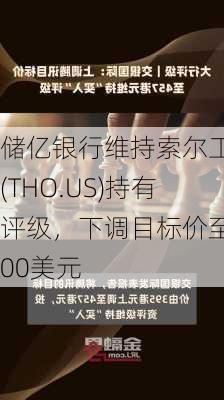 储亿银行维持索尔工业(THO.US)持有评级，下调目标价至100美元