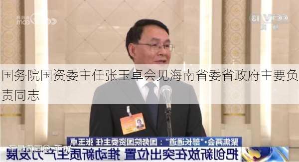 国务院国资委主任张玉卓会见海南省委省政府主要负责同志