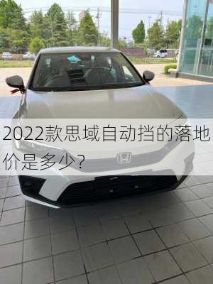 2022款思域自动挡的落地价是多少？