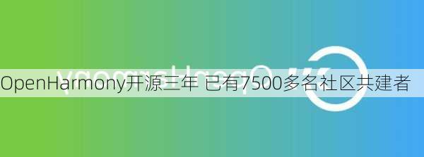 OpenHarmony开源三年 已有7500多名社区共建者