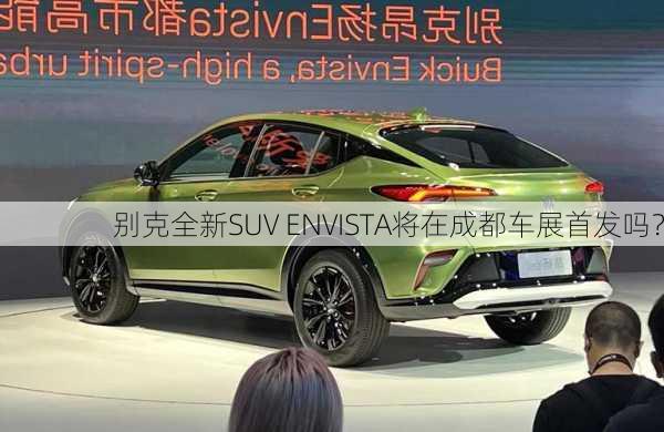 别克全新SUV ENVISTA将在成都车展首发吗？