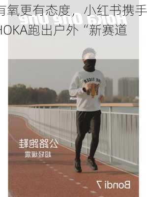 有氧更有态度，小红书携手HOKA跑出户外“新赛道”