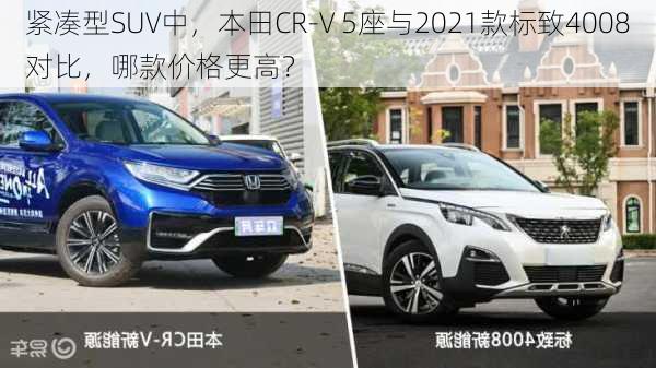 紧凑型SUV中，本田CR-V 5座与2021款标致4008对比，哪款价格更高？