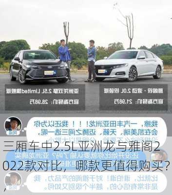 三厢车中2.5L亚洲龙与雅阁2022款对比，哪款更值得购买？，