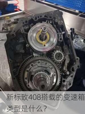 新标致408搭载的变速箱类型是什么？