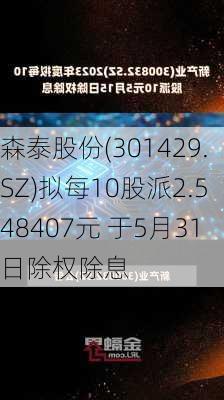 森泰股份(301429.SZ)拟每10股派2.548407元 于5月31日除权除息