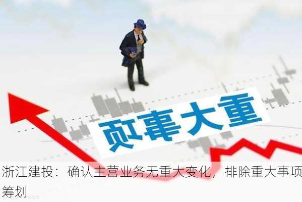 浙江建投：确认主营业务无重大变化，排除重大事项筹划