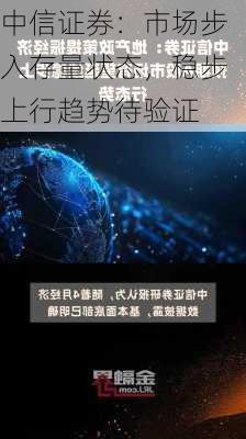 中信证券：市场步入存量状态，稳步上行趋势待验证