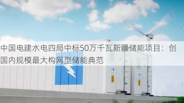 中国电建水电四局中标50万千瓦新疆储能项目：创国内规模最大构网型储能典范