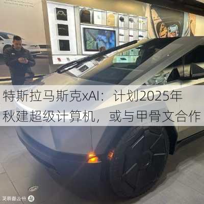 特斯拉马斯克xAI：计划2025年秋建超级计算机，或与甲骨文合作