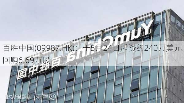 百胜中国(09987.HK)：于5月24日斥资约240万美元回购6.69万股