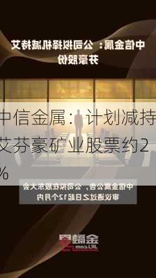 中信金属：计划减持艾芬豪矿业股票约2%