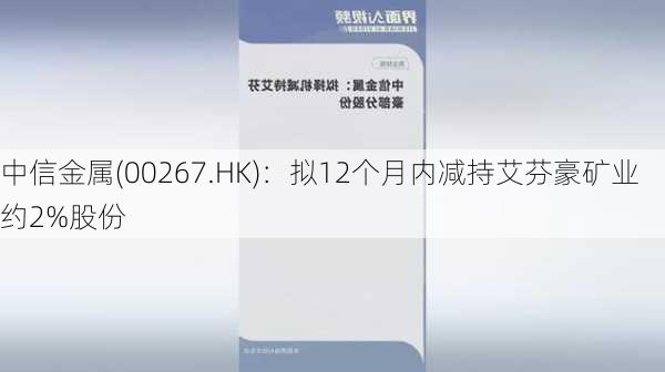 中信金属(00267.HK)：拟12个月内减持艾芬豪矿业约2%股份