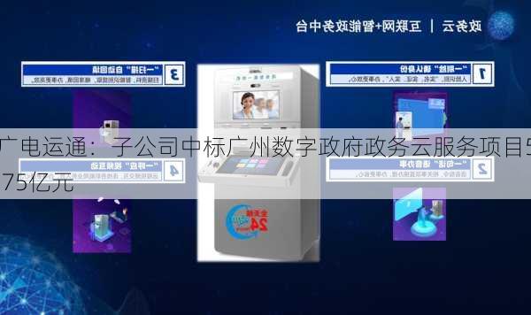 广电运通：子公司中标广州数字政府政务云服务项目5.75亿元