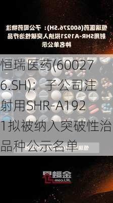 恒瑞医药(600276.SH)：子公司注射用SHR-A1921拟被纳入突破性治疗品种公示名单