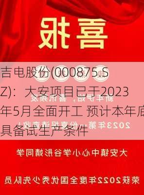 吉电股份(000875.SZ)：大安项目已于2023年5月全面开工 预计本年底具备试生产条件