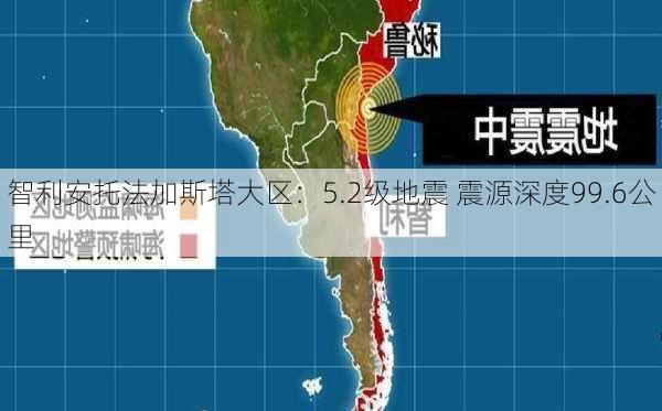 智利安托法加斯塔大区：5.2级地震 震源深度99.6公里