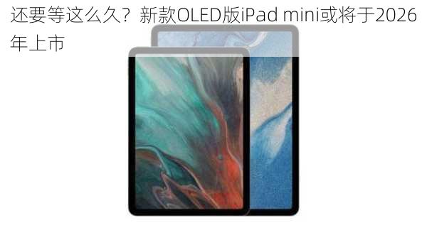 还要等这么久？新款OLED版iPad mini或将于2026年上市