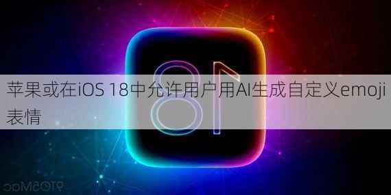 苹果或在iOS 18中允许用户用AI生成自定义emoji表情