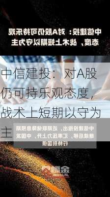 中信建投：对A股仍可持乐观态度，战术上短期以守为主