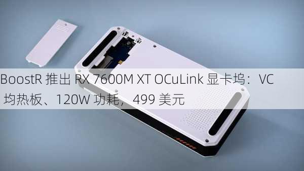 BoostR 推出 RX 7600M XT OCuLink 显卡坞：VC 均热板、120W 功耗，499 美元