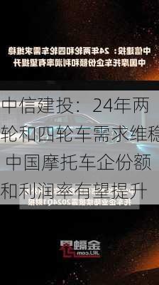 中信建投：24年两轮和四轮车需求维稳 中国摩托车企份额和利润率有望提升