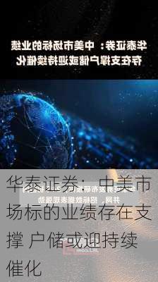 华泰证券：中美市场标的业绩存在支撑 户储或迎持续催化