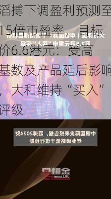 滔搏下调盈利预测至15倍市盈率，目标价6.6港元：受高基数及产品延后影响，大和维持“买入”评级