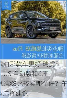 汽油哪款车更好 瑞虎8 PLUS 自动版和6座 思皓X8比较买哪个好？车型选择建议