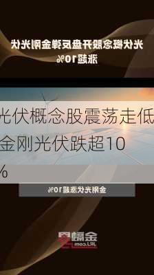 光伏概念股震荡走低 金刚光伏跌超10%