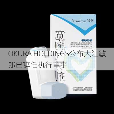 OKURA HOLDINGS公布大江敏郎已辞任执行董事