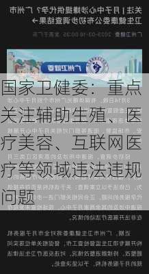 国家卫健委：重点关注辅助生殖、医疗美容、互联网医疗等领域违法违规问题