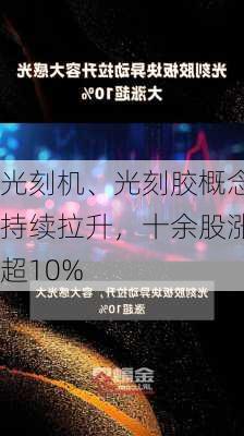 光刻机、光刻胶概念持续拉升，十余股涨超10%