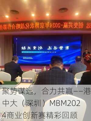 聚势谋远，合力共赢——港中大（深圳）MBM2024商业创新赛精彩回顾