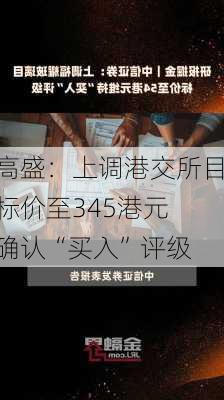 高盛：上调港交所目标价至345港元 确认“买入”评级