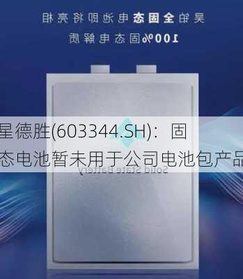 星德胜(603344.SH)：固态电池暂未用于公司电池包产品