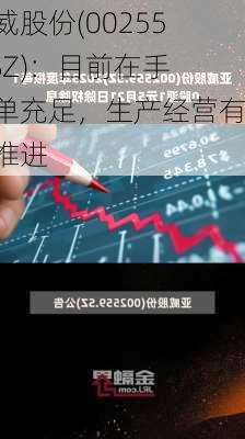 亚威股份(002559.SZ)：目前在手订单充足，生产经营有序推进