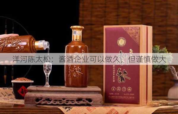 洋河陈太松：酱酒企业可以做久，但谨慎做大