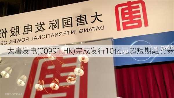 大唐发电(00991.HK)完成发行10亿元超短期融资券