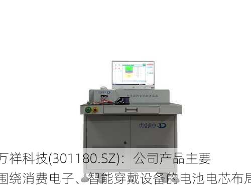 万祥科技(301180.SZ)：公司产品主要围绕消费电子、智能穿戴设备的电池电芯布局