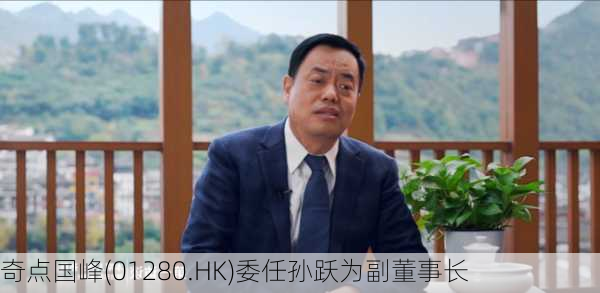 奇点国峰(01280.HK)委任孙跃为副董事长