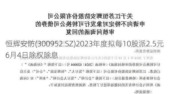 恒辉安防(300952.SZ)2023年度拟每10股派2.5元 6月4日除权除息