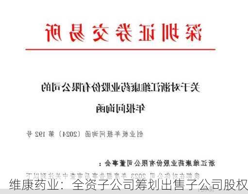 维康药业：全资子公司筹划出售子公司股权