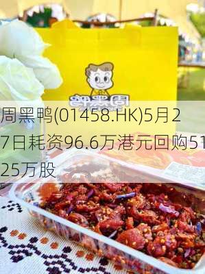 周黑鸭(01458.HK)5月27日耗资96.6万港元回购51.25万股