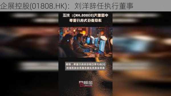 企展控股(01808.HK)：刘洋辞任执行董事