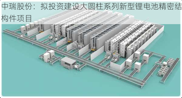 中瑞股份：拟投资建设大圆柱系列新型锂电池精密结构件项目