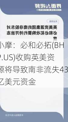 小摩：必和必拓(BHP.US)收购英美资源将导致南非流失43亿美元资金