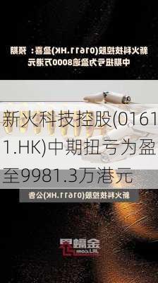 新火科技控股(01611.HK)中期扭亏为盈至9981.3万港元