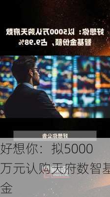 好想你：拟5000万元认购天府数智基金