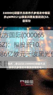 北方国际(000065.SZ)：拟投资10.986亿欧元于波黑光伏项目